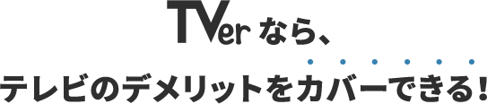 TVerなら、テレビのデメリットをカバーできる！